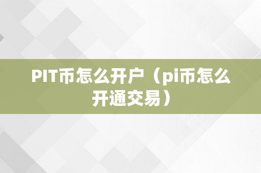 PIT币怎么开户（pi币怎么开通交易）