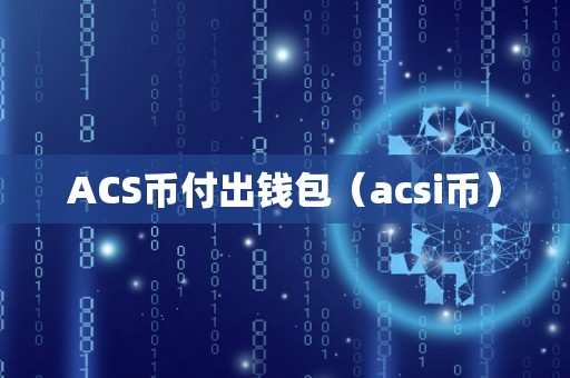 ACS币付出钱包（acsi币）