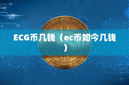 ECG币几钱（ec币如今几钱）