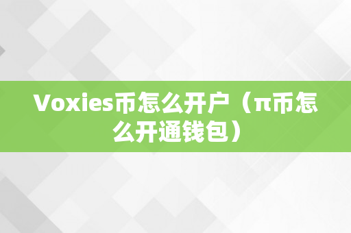 Voxies币怎么开户（π币怎么开通钱包）
