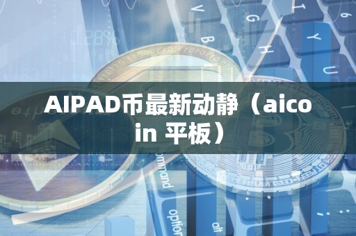 AIPAD币最新动静（aicoin 平板）
