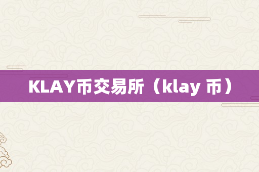 KLAY币交易所（klay 币）