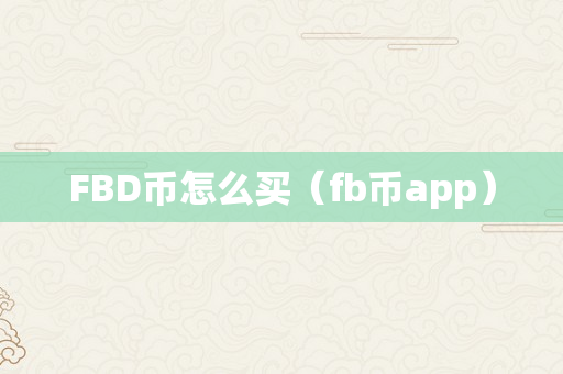 FBD币怎么买（fb币app）