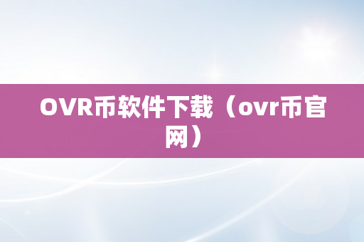 OVR币软件下载（ovr币官网）