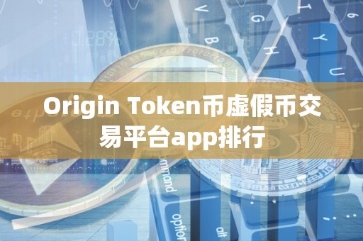 Origin Token币虚假币交易平台app排行