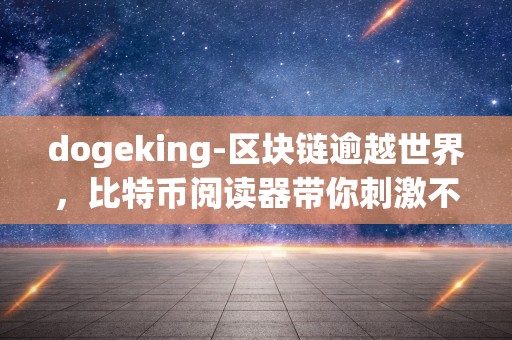 dogeking-区块链逾越世界，比特币阅读器带你刺激不竭血泪史！