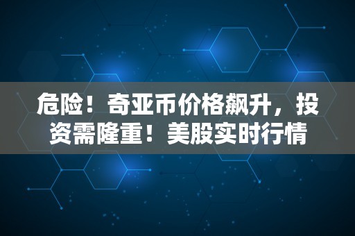 危险！奇亚币价格飙升，投资需隆重！美股实时行情