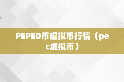 PEPED币虚拟币行情（pec虚拟币）