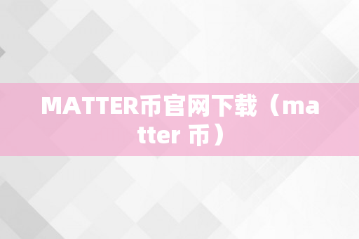 MATTER币官网下载（matter 币）