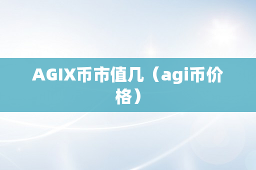 AGIX币市值几（agi币价格）