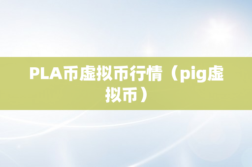 PLA币虚拟币行情（pig虚拟币）