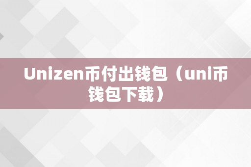 Unizen币付出钱包（uni币钱包下载）