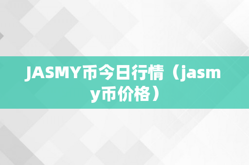 JASMY币今日行情（jasmy币价格）