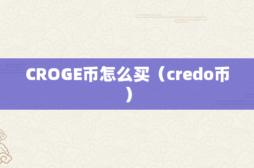 CROGE币怎么买（credo币）