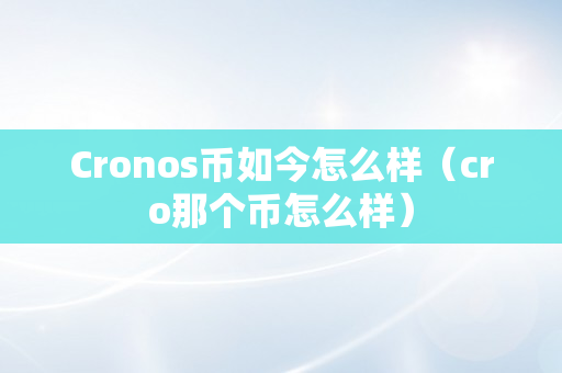 Cronos币如今怎么样（cro那个币怎么样）