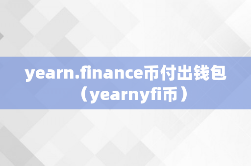 yearn.finance币付出钱包（yearnyfi币）
