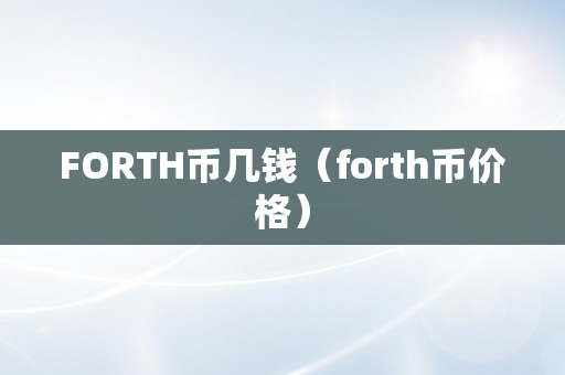 FORTH币几钱（forth币价格）