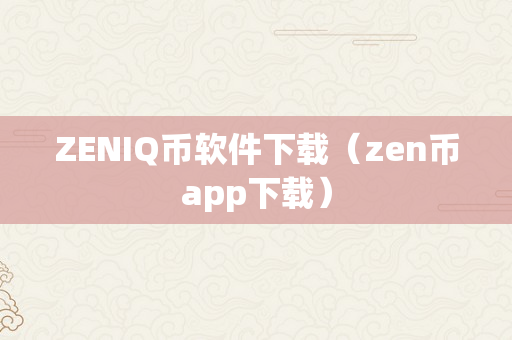 ZENIQ币软件下载（zen币app下载）