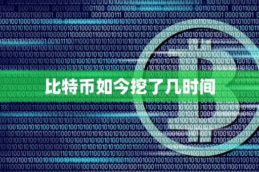 比特币如今挖了几时间