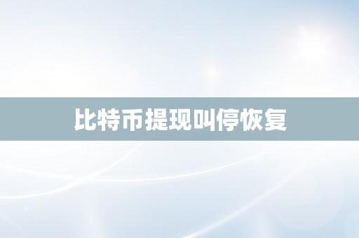 比特币提现叫停恢复