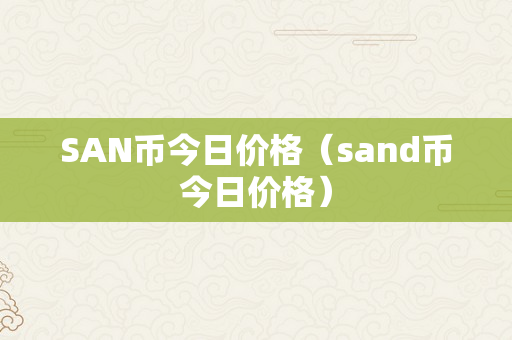 SAN币今日价格（sand币今日价格）