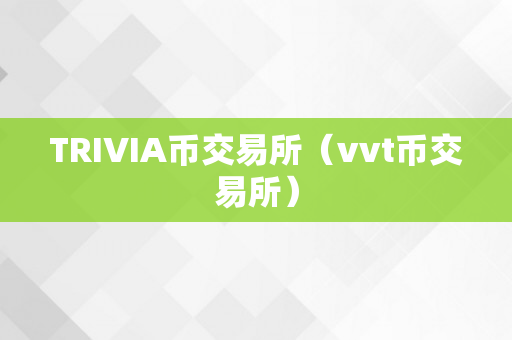 TRIVIA币交易所（vvt币交易所）