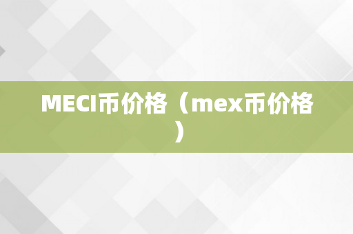 MECI币价格（mex币价格）