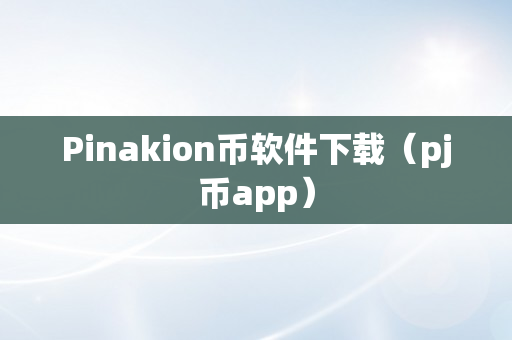 Pinakion币软件下载（pj币app）