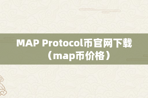 MAP Protocol币官网下载（map币价格）
