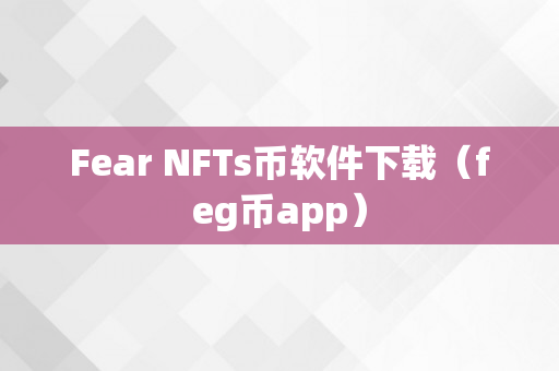 Fear NFTs币软件下载（feg币app）