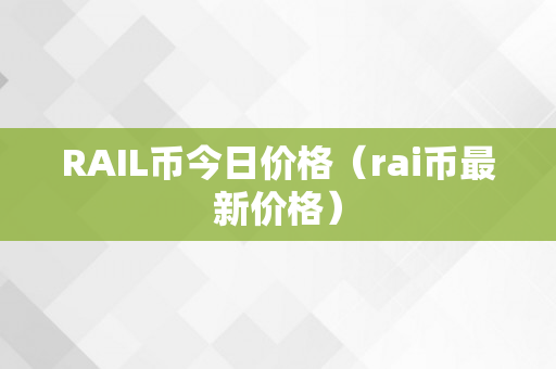 RAIL币今日价格（rai币最新价格）