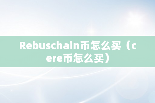 Rebuschain币怎么买（cere币怎么买）