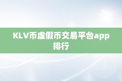 KLV币虚假币交易平台app排行