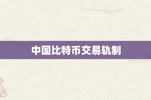 中国比特币交易轨制