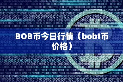 BOB币今日行情（bobt币价格）