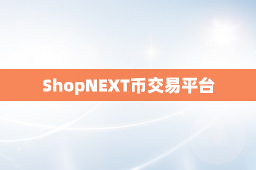 ShopNEXT币交易平台