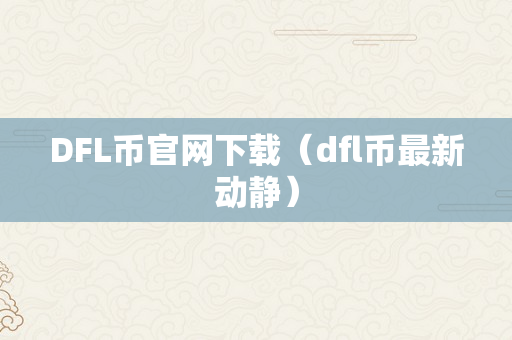 DFL币官网下载（dfl币最新动静）