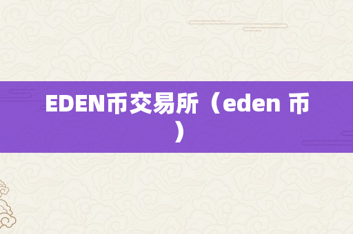 EDEN币交易所（eden 币）