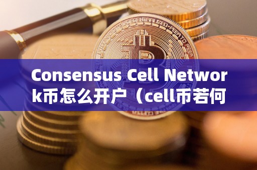 Consensus Cell Network币怎么开户（cell币若何交易）