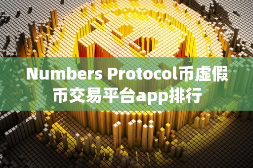 Numbers Protocol币虚假币交易平台app排行
