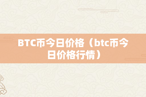 BTC币今日价格（btc币今日价格行情）