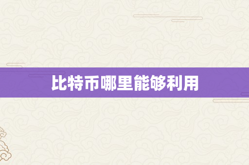 比特币哪里能够利用