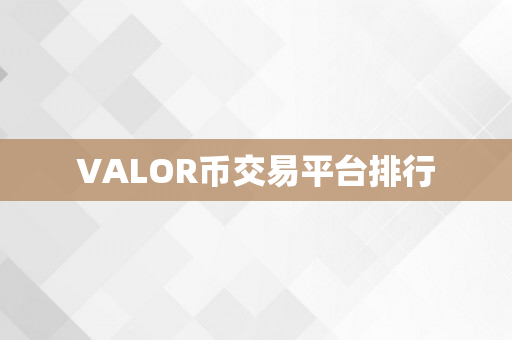 VALOR币交易平台排行