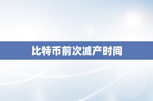 比特币前次减产时间