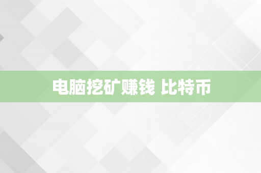 电脑挖矿赚钱 比特币