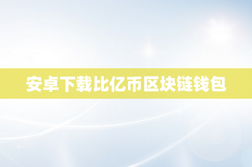 安卓下载比亿币区块链钱包