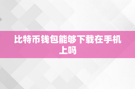 比特币钱包能够下载在手机上吗