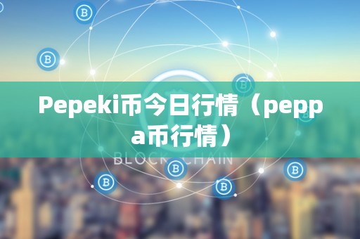 Pepeki币今日行情（peppa币行情）