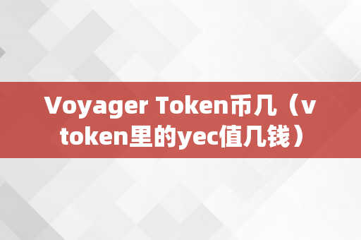 Voyager Token币几（vtoken里的yec值几钱）