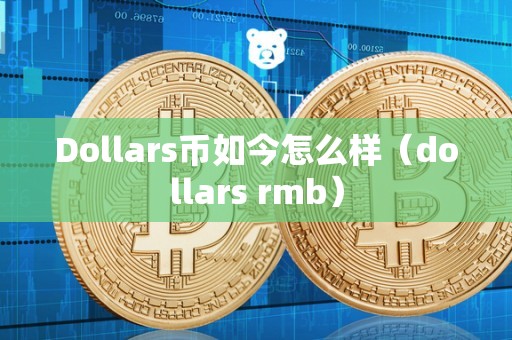 Dollars币如今怎么样（dollars rmb）